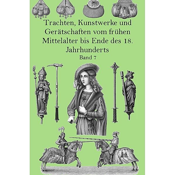 Trachten, Kunstwerke und Gerätschaften vom frühen Mittelalter bis Ende des 18. Jahrhunderts Band 7, Jakob Heinrich von Hefner-Alteneck