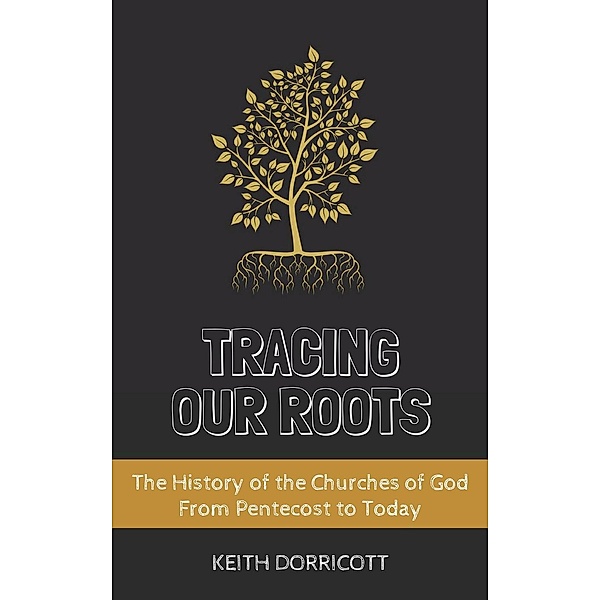 Tracing Our Roots - The History of the Churches of God From Pentecost to Today, Keith Dorricott