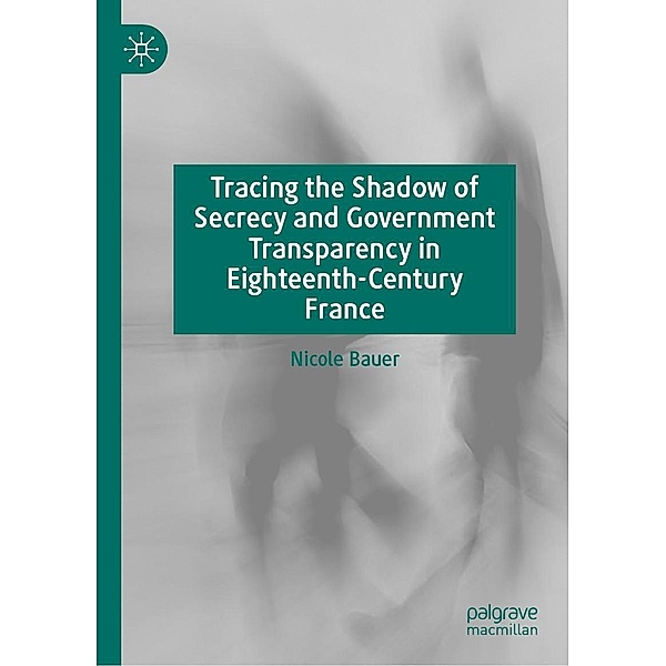 Tracing the Shadow of Secrecy and Government Transparency in Eighteenth-Century France / Progress in Mathematics, Nicole Bauer
