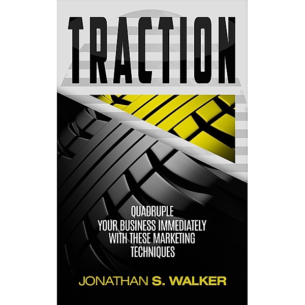 Traction: Quadruple Your Business Immediately With These Marketing Techniques, Jonathan S. Walker
