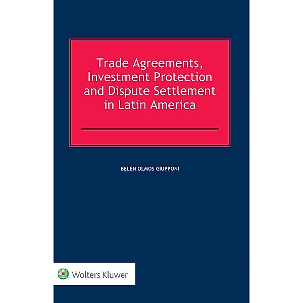 Trade Agreements, Investment Protection and Dispute Settlement in Latin America, Belen Olmos Giupponi