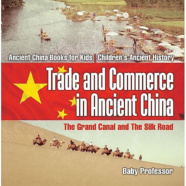 Trade and Commerce in Ancient China : The Grand Canal and The Silk Road - Ancient China Books for Kids | Children's Ancient History / Baby Professor, Baby