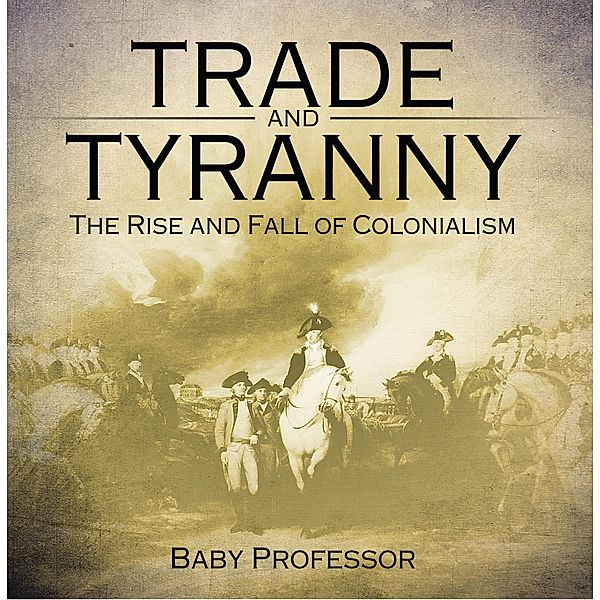Trade and Tyranny: The Rise and Fall of Colonialism / Baby Professor, Baby