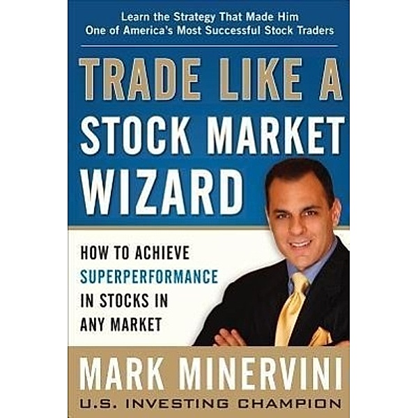 Trade Like a Stock Market Wizard: How to Achieve Super Performance in Stocks in Any Market, Mark Minervini