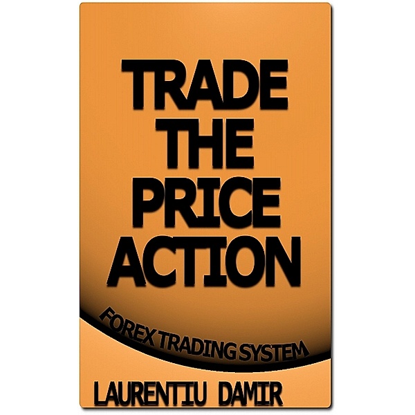Trade the Price Action, Laurentiu Damir