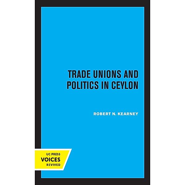 Trade Unions and Politics in Ceylon / Center for South and Southeast Asia Studies, Robert N. Kearney