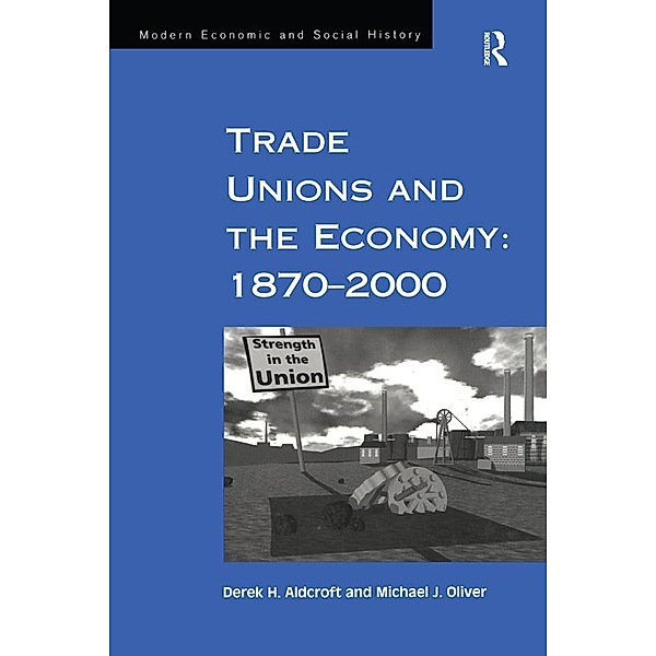 Trade Unions and the Economy: 1870-2000, Derek H. Aldcroft, Michael J. Oliver