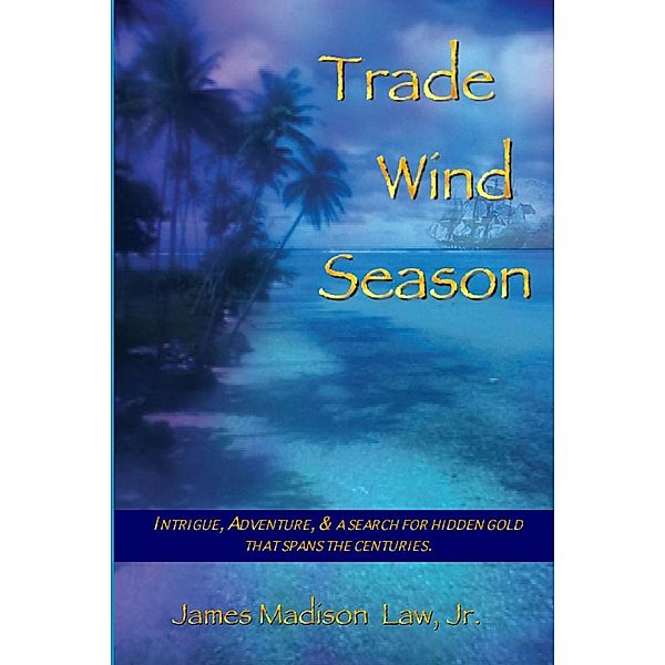 Trade Wind Season: Intrigue, Adventure & A Search for Hidden Gold That Spans the Centuries., James Madison Law Jr.
