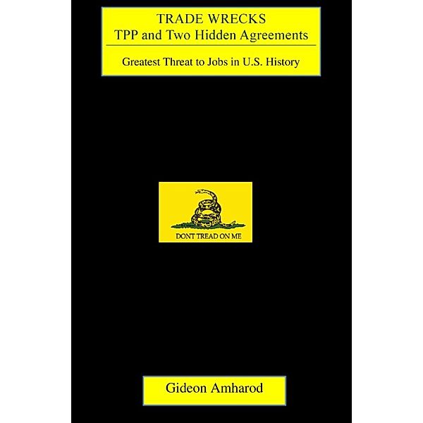 Trade Wrecks, TPP and Two Hidden Agreements, Greatest Threat to Jobs in U.S. History, Gideon Amharod