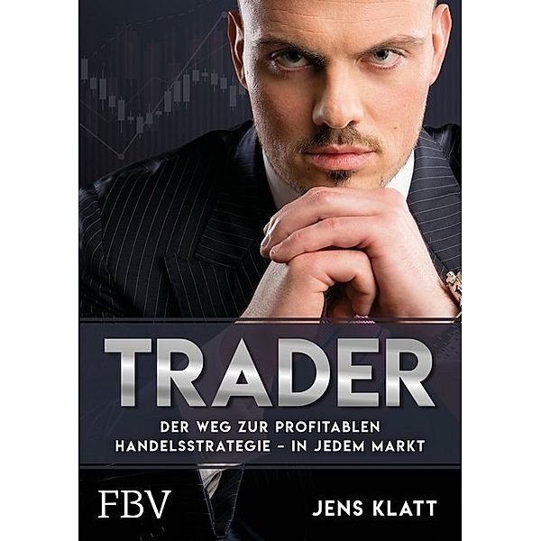 Trader - Der Weg zur profitablen Handelsstrategie - in jedem Markt, Jens Klatt