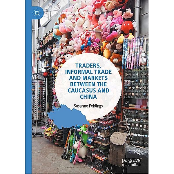 Traders, Informal Trade and Markets between the Caucasus and China / Politics and History in Central Asia, Susanne Fehlings