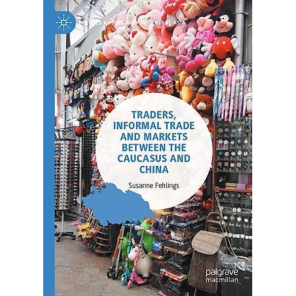 Traders, Informal Trade and Markets between the Caucasus and China, Susanne Fehlings