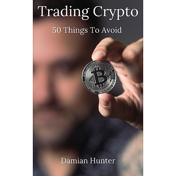 Trading Crypto: 50 Things To Avoid, Damian Hunter