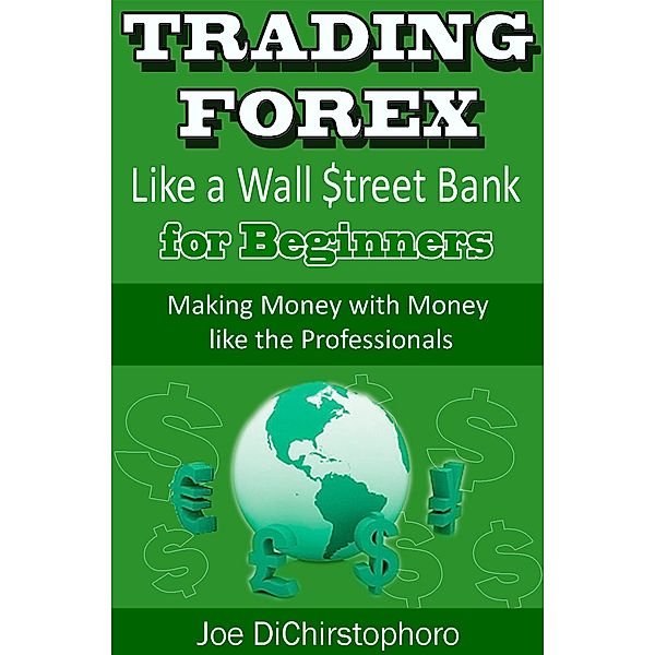 Trading Forex like a Wall $treet Bank for Beginners (Brand New Day Traders Learning Series, #1), Joe Dichristophoro