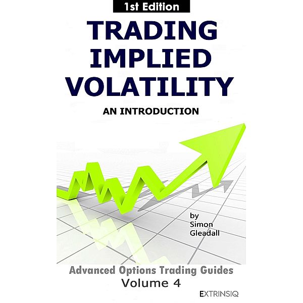 Trading Implied Volatility (Extrinsiq Advanced Options Trading Guides, #4) / Extrinsiq Advanced Options Trading Guides, Simon Gleadall