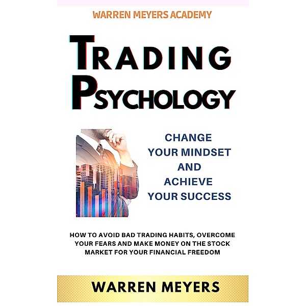 Trading Psychology  Change Your Mindset and Achieve Your Success   How to Avoid Bad Trading Habits, Overcome Your Fears and Make Money on the Stock Market for Your Financial Freedom (WARREN MEYERS, #2) / WARREN MEYERS, Warren Meyers