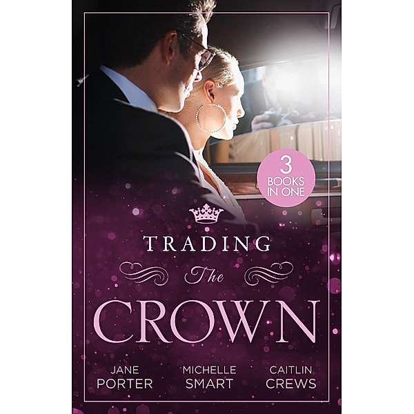 Trading The Crown: Not Fit for a King (A Royal Scandal) / Helios Crowns His Mistress / The Billionaire's Secret Princess, Jane Porter, Michelle Smart, Caitlin Crews