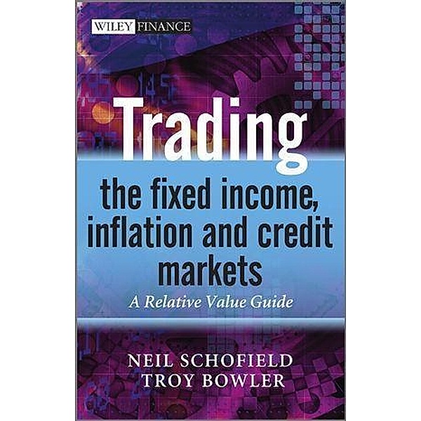 Trading the Fixed Income, Inflation and Credit Markets / Wiley Finance Series, Neil C. Schofield, Troy Bowler