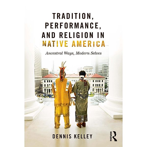 Tradition, Performance, and Religion in Native America, Dennis Kelley