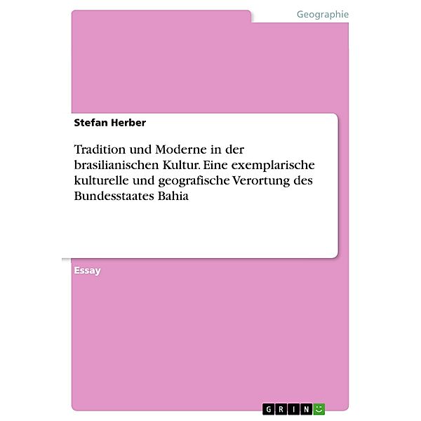 Tradition und Moderne in der brasilianischen Kultur. Eine exemplarische kulturelle und geografische Verortung des Bundesstaates Bahia, Stefan Herber