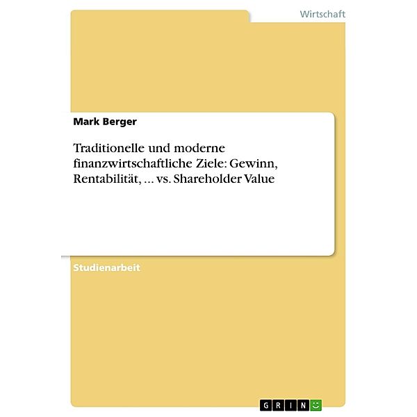 Traditionelle und moderne finanzwirtschaftliche Ziele: Gewinn, Rentabilität, ... vs. Shareholder Value, Mark Berger