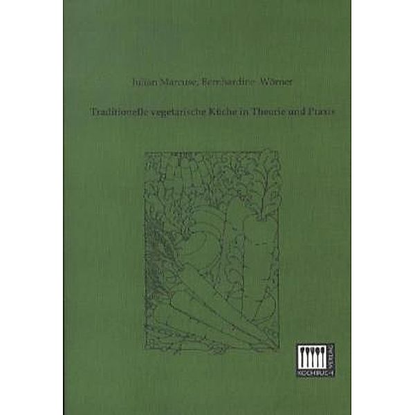 Traditionelle vegetarische Küche in Theorie und Praxis, Julian Marcuse, Bernhardine Wörner