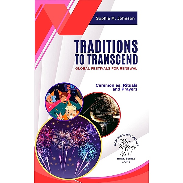 Traditions to Transcend: Global Festivals for Renewal: Ceremonies, Rituals and Prayers (Worldwide Wellwishes: Cultural Traditions, Inspirational Journeys and Self-Care Rituals for Fulfillm, #1) / Worldwide Wellwishes: Cultural Traditions, Inspirational Journeys and Self-Care Rituals for Fulfillm, Sophia M. Johnson