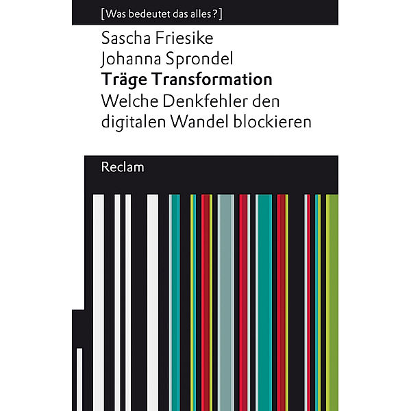 Träge Transformation. Welche Denkfehler den digitalen Wandel blockieren, Sascha Friesike, Johanna Sprondel