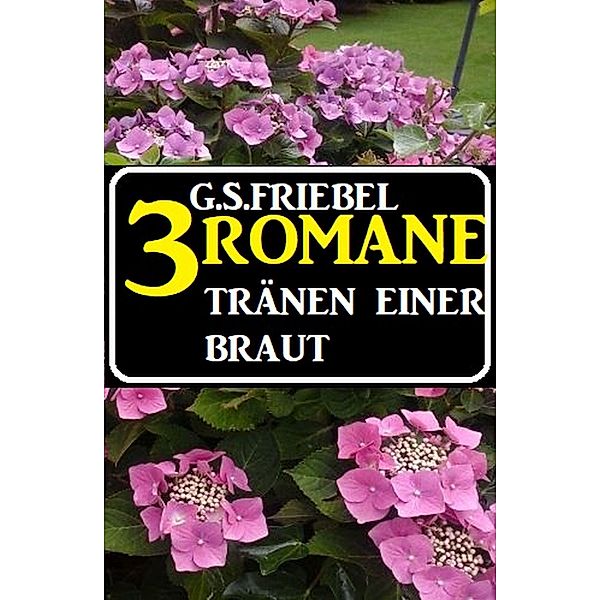 Tränen einer Braut: 3 Romane, G. S. Friebel