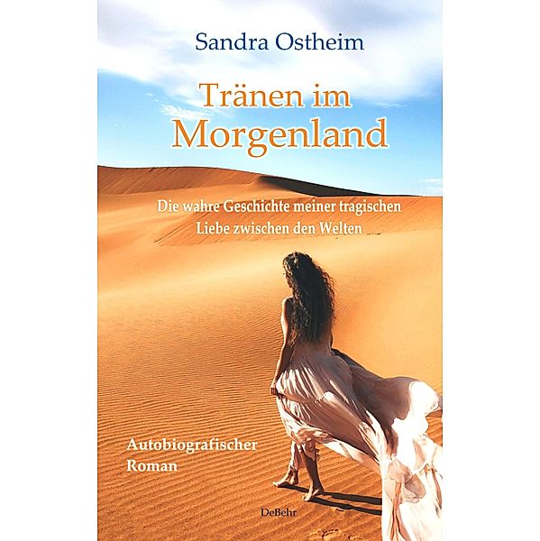 Tränen im Morgenland - Die wahre Geschichte meiner tragischen Liebe zwischen den Welten - Autobiografischer Roman, Sandra Ostheim