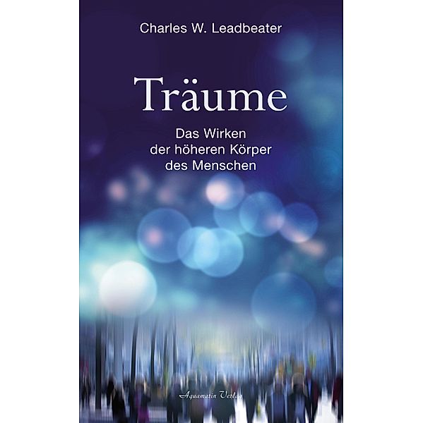 Träume - Das Wirken der höheren Körper des Menschen, Charles W. Leadbeater