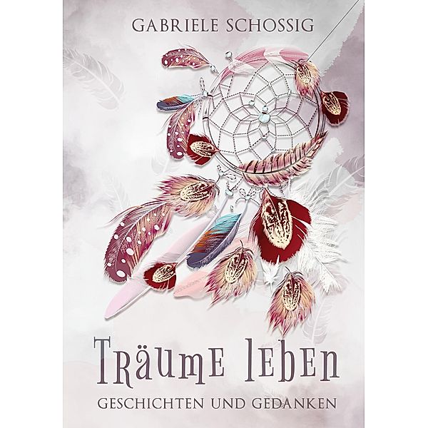 Träume leben - Geschichten und Gedanken, Gabriele Schossig