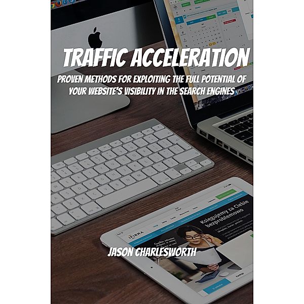 Traffic Acceleration! Proven Methods for Exploiting the Full Potential of Your Website's Visibility in the Search Engines, Jason Charlesworth