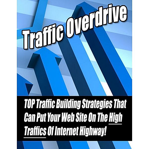 Traffic Overdrive: Top Traffic Building Strategies That Can Put Your Web Site on the High Traffics of Internet Highway!, Thrivelearning Institute Library