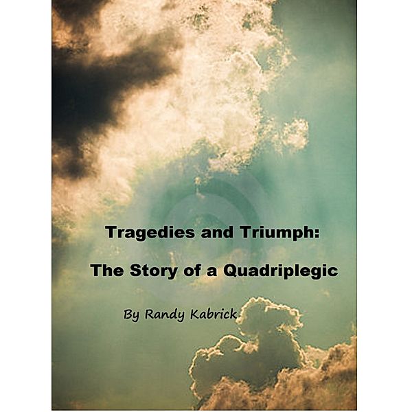 Tragedies and Triumph: The Story of a Quadriplegic, Randy Kabrick