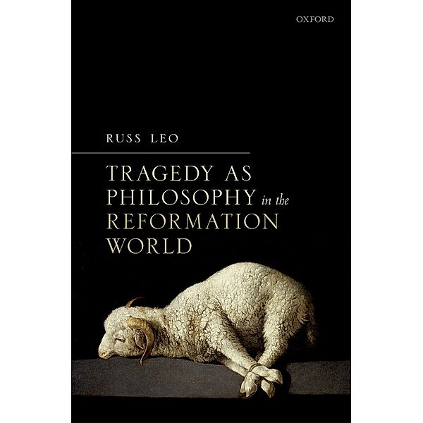 Tragedy as Philosophy in the Reformation World, Russ Leo