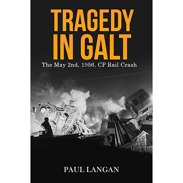 Tragedy in Galt - The May 2nd, 1956 CP Rail Crash, Paul Langan