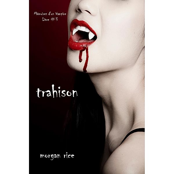 Trahison (Livre #3 Mémoires d'un Vampire) / Mémoires d'un Vampire, Morgan Rice