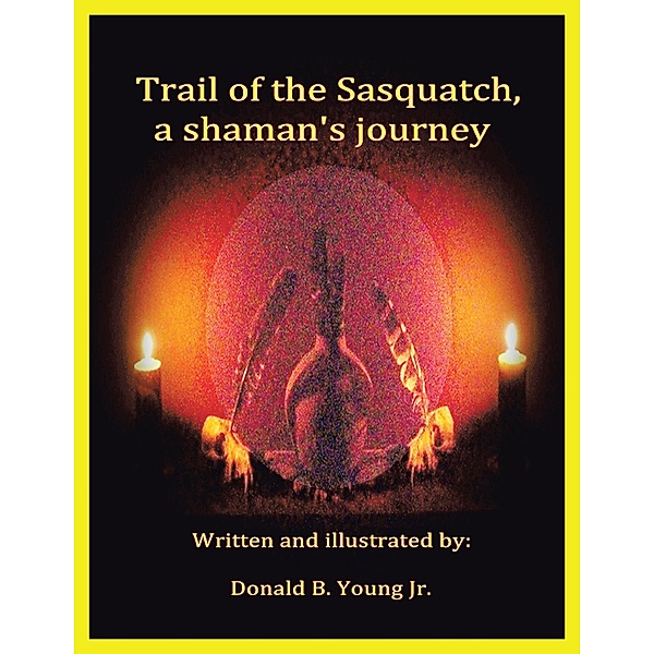 Trail of the Sasquatch, a Shaman's Journey, Donald B. Young Jr.