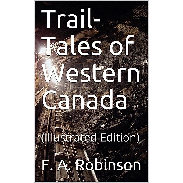 Trail-Tales of Western Canada, F. A. Robinson