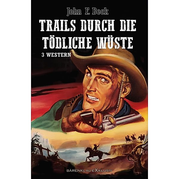 Trails durch die tödliche Wüste - Western-Sonderedition: 3 Romane, John F. Beck