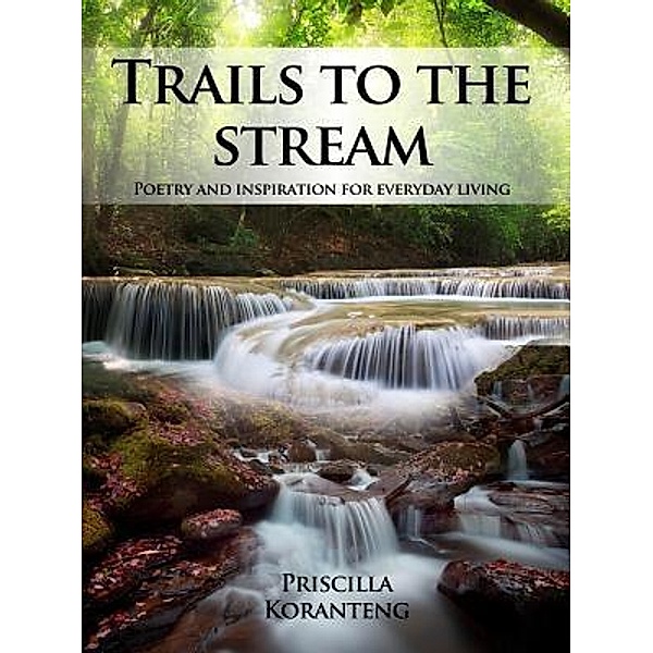 Trails to the Stream / Poised Publishing LLC, Priscilla Koranteng