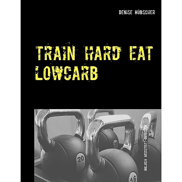 Train Hard - Eat Lowcarb, Denise Hübscher