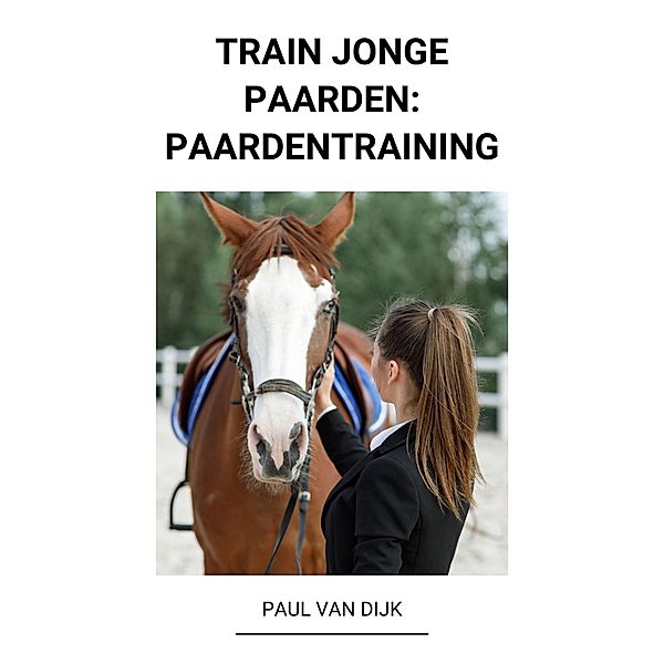 Train jonge Paarden: Paardentraining, Paul van Dijk