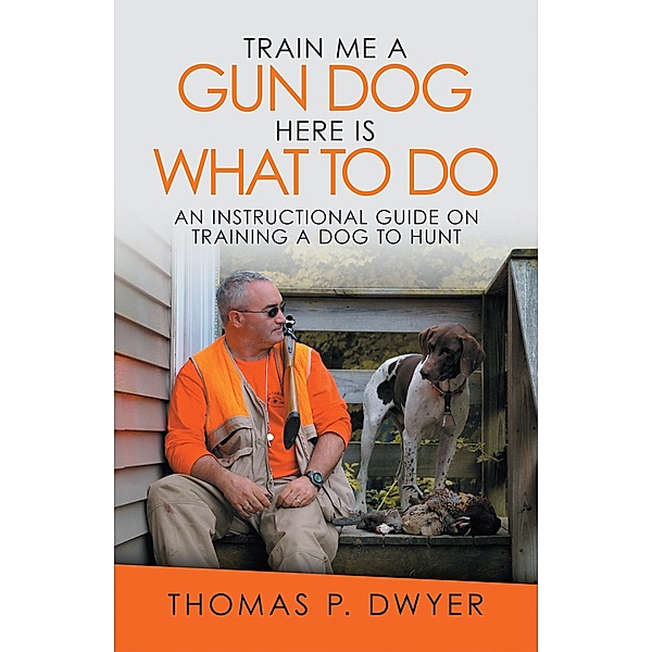 Train Me a Gun Dog Here Is What to Do, Thomas P. Dwyer