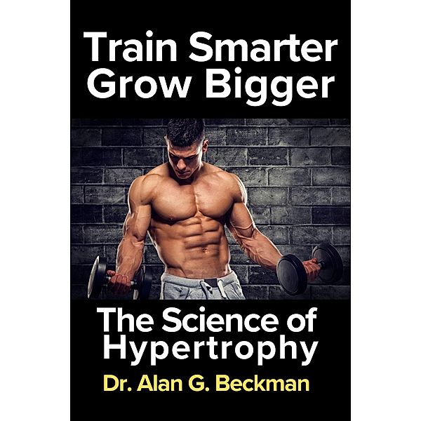 Train Smarter, Grow Bigger, Alan G. Beckham