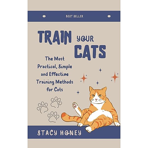 Train Your Cat: The Most Practical, Simple and Effective Training Methods for Cats, Stacy Honey