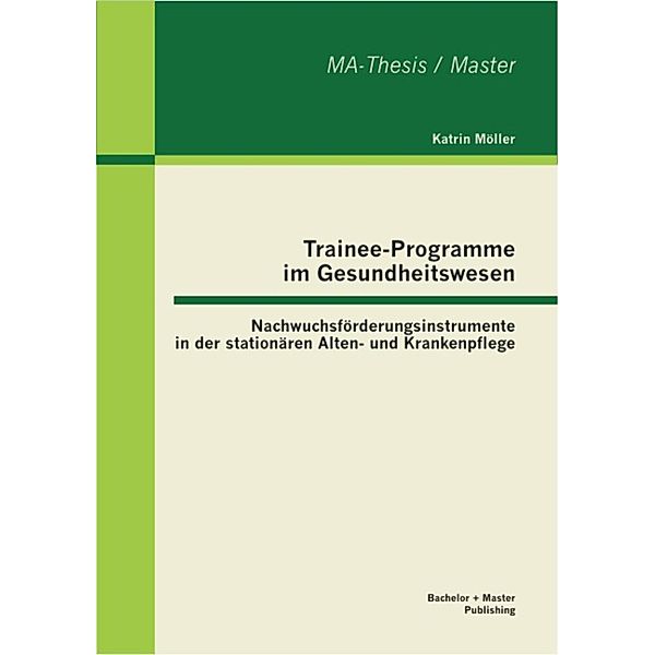 Trainee-Programme im Gesundheitswesen: Nachwuchsförderungsinstrumente in der stationären Alten- und Krankenpflege, Katrin Möller