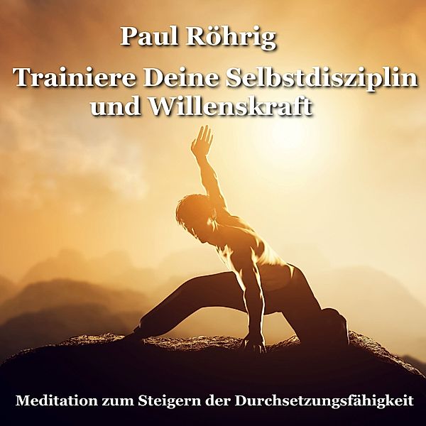 Trainiere Deine Selbstdisziplin und Willenskraft, Paul Röhrig