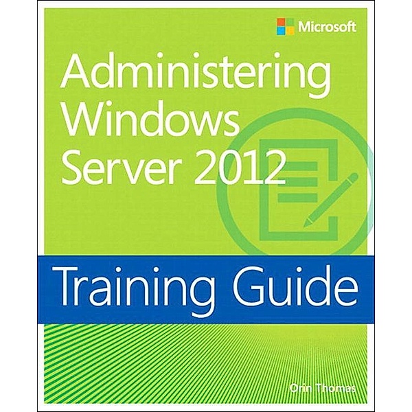 Training Guide Administering Windows Server 2012 (MCSA), Orin Thomas